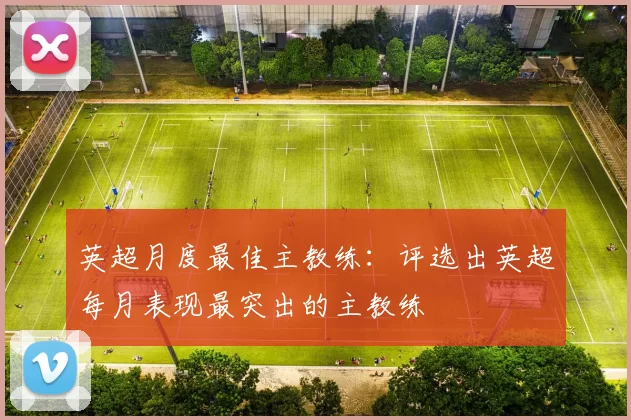 英超月度最佳主教练:评选出英超每月表现最突出的主教练