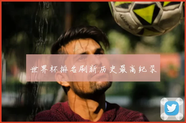 世界杯排名刷新历史最高纪录