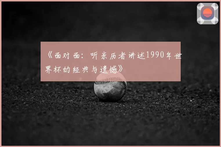 《面对面：听亲历者讲述1990年世界杯的经典与遗憾》